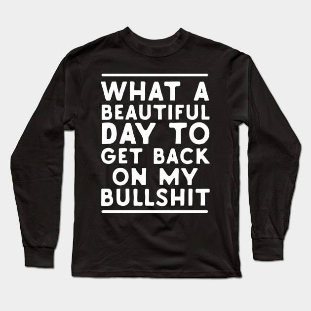 What A Beautiful Day To Get Back On My Bullshit Long Sleeve T-Shirt by Eugenex